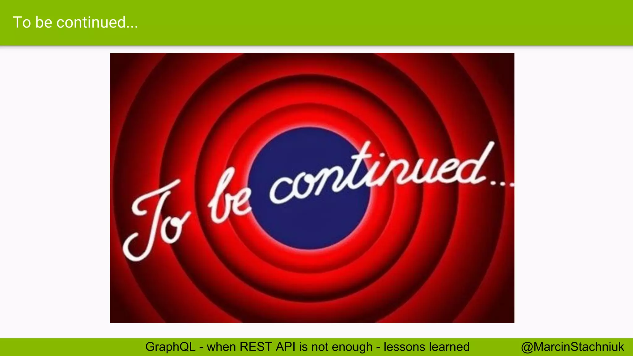 To be continued... @MarcinStachniukGraphQL - when REST API is not enough - lessons learned 