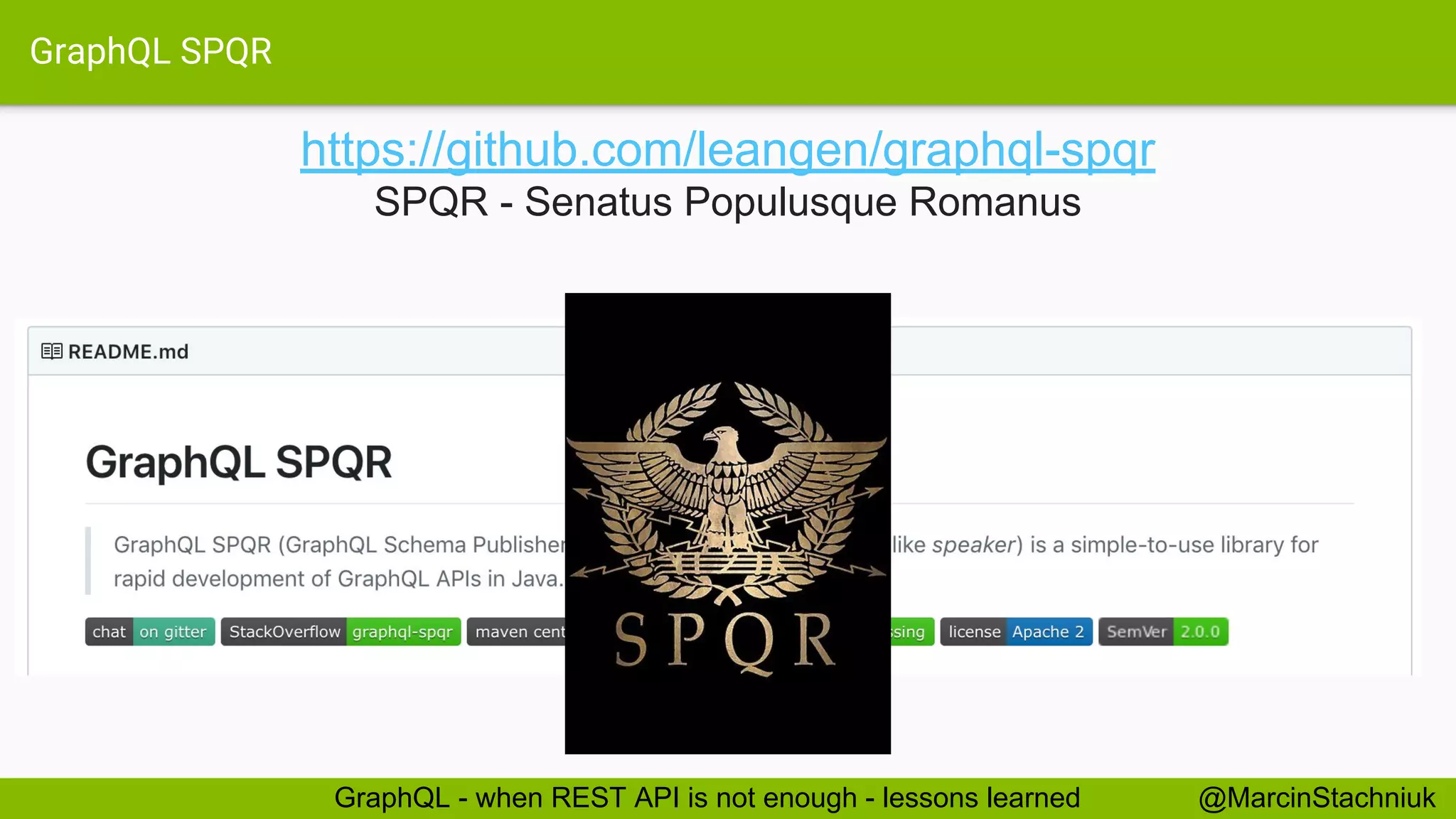GraphQL SPQR @MarcinStachniukGraphQL - when REST API is not enough - lessons learned https://github.com/leangen/graphql-spqr SPQR - Senatus Populusque Romanus 