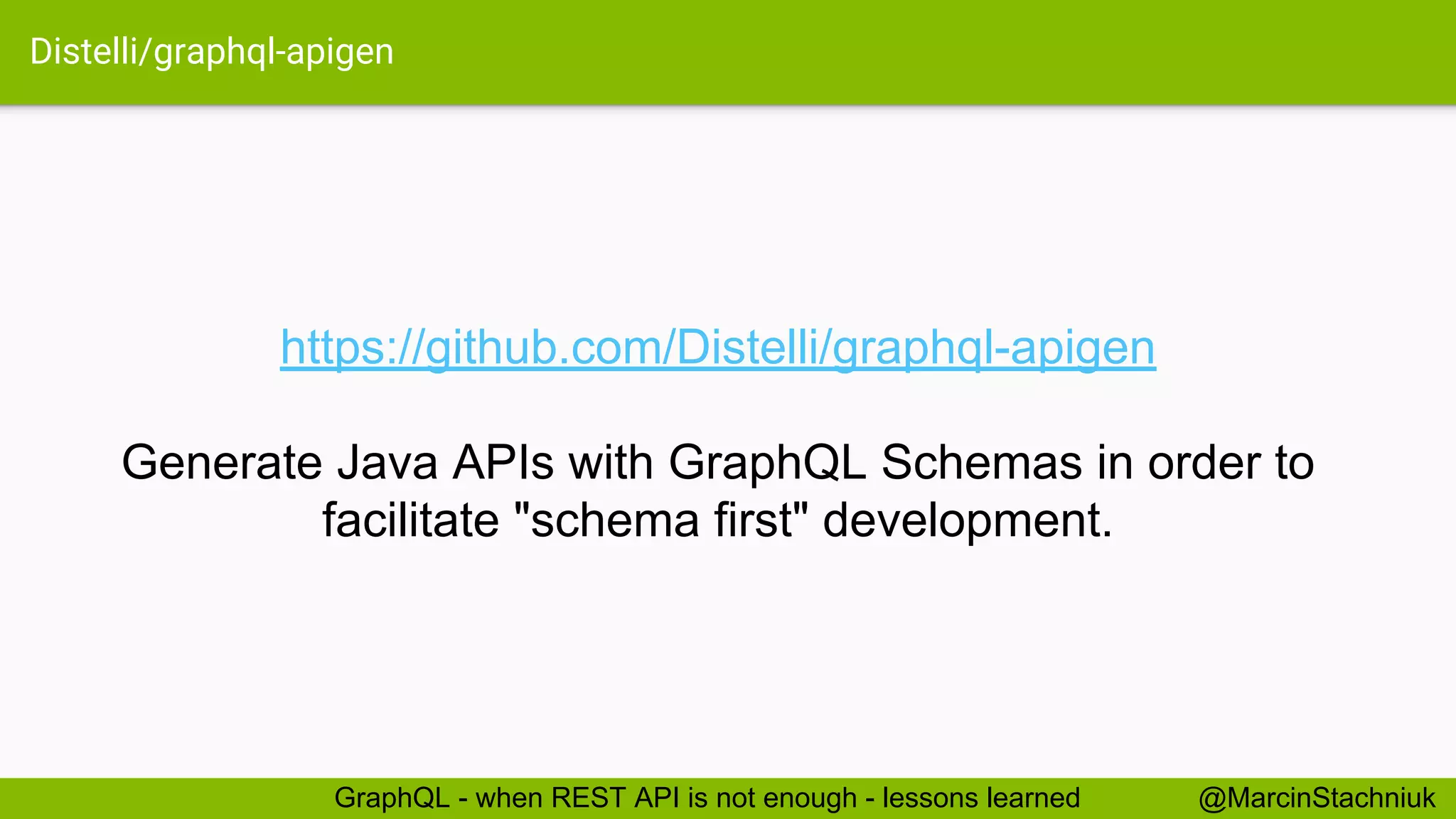Distelli/graphql-apigen https://github.com/Distelli/graphql-apigen Generate Java APIs with GraphQL Schemas in order to facilitate "schema first" development. @MarcinStachniukGraphQL - when REST API is not enough - lessons learned 