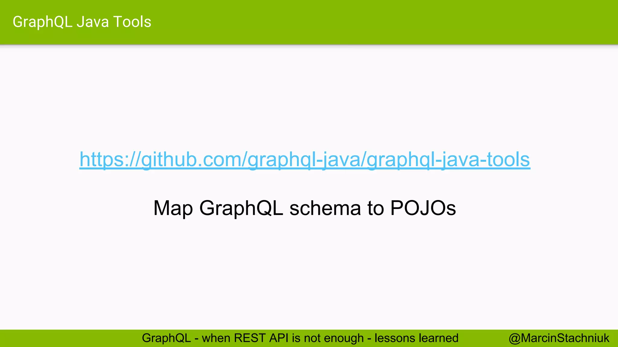 GraphQL Java Tools https://github.com/graphql-java/graphql-java-tools Map GraphQL schema to POJOs @MarcinStachniukGraphQL - when REST API is not enough - lessons learned 