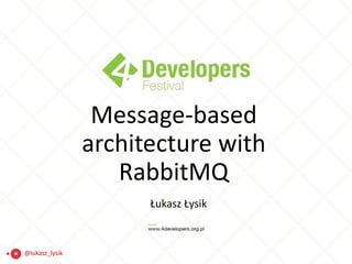 Message-based
architecture with
RabbitMQ
Łukasz Łysik
@lukasz_lysik
 