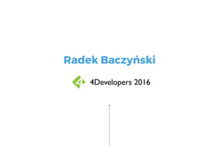 Radek Baczyński
01
4Developers 2016
 