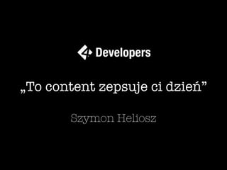 „To content zepsuje ci dzień”
Szymon Heliosz
 