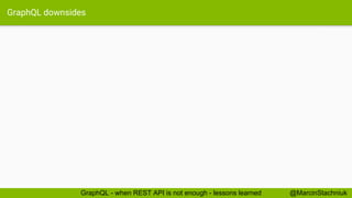 GraphQL downsides
@MarcinStachniukGraphQL - when REST API is not enough - lessons learned
 