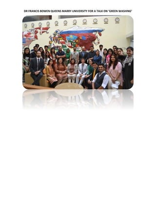 DR FRANCIS BOWEN QUEENS MARRY UNIVERSITY FOR A TALK ON ‘GREEN WASHING’
 