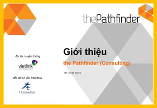 Giới thiệu
the Pathfinder (Consulting)
TP HCM 2015
đối tác tư vấn franchise
đối tác truyền thông
 