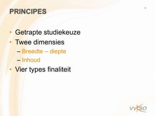 8
PRINCIPES

• Getrapte studiekeuze
• Twee dimensies
  – Breedte – diepte
  – Inhoud
• Vier types finaliteit
 