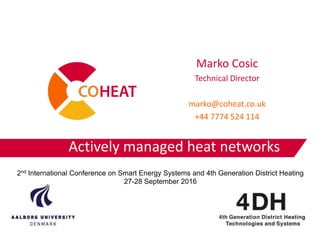 Actively managed heat networks
Marko Cosic
Technical Director
marko@coheat.co.uk
+44 7774 524 114
2nd International Conference on Smart Energy Systems and 4th Generation District Heating
27-28 September 2016
 