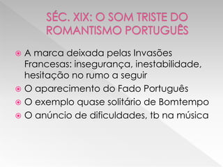  A marca deixada pelas Invasões
  Francesas: insegurança, inestabilidade,
  hesitação no rumo a seguir
 O aparecimento do Fado Português
 O exemplo quase solitário de Bomtempo
 O anúncio de dificuldades, tb na música
 
