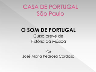 O SOM DE PORTUGAL
     Curso breve de
    História da Música

            Por
José Maria Pedrosa Cardoso
 