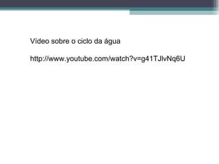 Vídeo sobre o ciclo da água
http://www.youtube.com/watch?v=g41TJlvNq6U
 