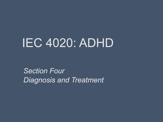 IEC 4020: ADHD
Section Four
Diagnosis and Treatment
 