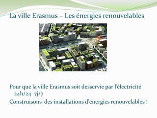 La ville Erasmus – Les énergies renouvelables
Pour que la ville Erasmus soit desservie par l’électricité
24h/24 7j/7
Construisons des installations d'énergies renouvelables !
 