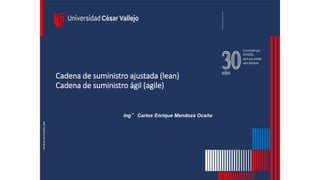 Cadena de suministro ajustada (lean)
Cadena de suministro ágil (agile)
Ing° Carlos Enrique Mendoza Ocaña
 