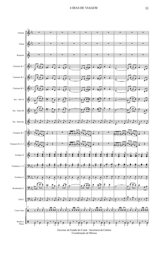 &
&
&
&
&
&
&
&
&
&
&
&
?
?
?
?
ã
ã
bb
b
bb
b
b
b
b
b
b
b
bb
b
bb
b
bb
b
bb
b
Flautim
Flauta
Requinta
Clarinete Bb 1
Clarinete Bb 2
Clarinete Bb 3
Sax - Alto Eb
Sax - Tenor Bb
Sax - Baritono
Trompete Bb 1
Trompete Bb 2 e 3
Trompas Eb
Trombone 1 e 2
Trombone 2
Bombardino C
Tuba C
Caixa Clara
Bombo e
Pratos
85
∑
∑
85
∑
œ
œ œ œ
œ
œ œ œ
œ
œ œ œ
œ
œ œ œ
œ
œ œ œ
j
œ ‰ j
œ ‰
85
3
œ œ œ
3
œ œ œ
3
œ œ œ
3
œ œ œ
‰ œœœ
j
œœœ
‰
œœ
J
œœ
‰ œ
J
œ
œ
œ œ œ
j
œ ‰ j
œ ‰
85
‰
j
œ ‰
j
œ
J
œ
+ ‰ œo
∑
∑
∑
œ# œ œ
œ# œ œ
œ# œ œ
œ# œ œ
œ# œ œ
j
œ ‰ ‰ j
œ
œ Œ
œ Œ
‰ œœœ
j
œœœ
‰
œœ
J
œœ
‰ œ
J
œ
œn œ œ
j
œ ‰ ‰ j
œ
‰ œ œ œ œ
J
œ
+ ‰ ‰
J
œo
∑
∑
∑
œ œ œ
œ œ œ
œ œ œ
œ œ œ
œ œ œ
j
œ ‰ j
œ ‰
∑
∑
‰ œœœ
j
œœœ
‰
œœ
J
œœ
‰ œ
J
œ
œ œ œ
j
œ ‰ j
œ ‰
‰
j
œ ‰
j
œ
J
œ
+ ‰ œo
∑
∑
∑
˙
˙
˙
˙
˙
j
œ ‰ ‰ j
œ
3
œœ œ œ
3
œœœ
3
œœ œ œ
3
œœœ
‰ œœœ
j
œœœ
‰
œœ
J
œœ
‰ œ
J
œ
˙
j
œ ‰ ‰ j
œ
‰ œ œ œ œ
J
œ
+ ‰ ‰
J
œo
∑
∑
∑
œ œ œ œ#
œ œ œ œ#
œ œ œ œ#
œ œ œ œ#
œ œ œ œ#
j
œ ‰ j
œ ‰
3
œ œ œ
3
œ œ œ
3
œ œ œ
3
œ œ œ
‰ œœœ
j
œœœ
‰
œœ
J
œœ
‰ œ
J
œ
œ œ œ œn
j
œ ‰ j
œ ‰
‰
j
œ ‰
j
œ
J
œ
+ ‰ œo
∑
∑
∑
œ œ# œ
œ œ# œ
œ œ# œ
œ œ# œ
œ œ# œ
j
œ ‰ ‰ j
œ
œ Œ
œ Œ
‰ œœœ
j
œœœ
‰
œœ
J
œœ
‰ œ
J
œ
œ œn œ
j
œ ‰ ‰ j
œ
‰ œ œ œ œ
J
œ
+ ‰ ‰
J
œo
∑
∑
∑
œ œ
œ œ
œ œ
œ œ
œ œ
j
œ ‰ j
œ ‰
∑
∑
‰ œœœ
j
œœœ
‰
œœ
J
œœ
‰ œ
J
œ
œ œ
j
œ ‰ j
œ ‰
‰
j
œ ‰
j
œ
J
œ
+ ‰ œo
∑
∑
∑
˙
˙
˙
˙
˙
j
œ
‰ ‰ j
œ
3
œœ œ œ 3
œœœ
3
œœ œ œ
3
œœœ
‰ œœœ
j
œœœ
‰
œœ
J
œœ
‰ œ
J
œ
˙
J
œ ‰ ‰ J
œ
‰ œ œ œ œ
J
œ
+ ‰ ‰
J
œo
∑
∑
∑
œ
œ œ œ
œ
œ œ œ
œ
œ œ œ
œ
œ œ œ
œ
œ œ œ
j
œ ‰ j
œ ‰
3
œ œ œ
3
œ œ œ
3
œ œ œ
3
œ œ œ
‰ œœœ
j
œœœ
‰
œœ
J
œœ
‰ œ
J
œ
œ
œ œ œ
J
œ
‰ J
œ
‰
‰
j
œ ‰
j
œ
J
œ
+ ‰ œo
∑
∑
∑
œ
œ œ
œ
œ œ
œ
œ œ
œ
œ œ
œ
œ œ
j
œ
‰ ‰ j
œ
œ Œ
œ Œ
‰ œœœ
j
œœœ
‰
œœ
J
œœ
‰ œ
J
œ
œ
œ œ
J
œ ‰ ‰ J
œ
‰ œ œ œ œ
J
œ
+ ‰ ‰
J
œo
4 DIAS DE VIAGEM 11
Governo do Estado do Ceará - Secretaria da Cultura
Coordenação de Música
 