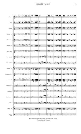 &
&
&
&
&
&
&
&
&
&
&
&
?
?
?
?
ã
ã
bb
b
bb
b
b
b
b
b
b
b
bb
b
bb
b
bb
b
bb
b
Flautim
Flauta
Requinta
Clarinete Bb 1
Clarinete Bb 2
Clarinete Bb 3
Sax - Alto Eb
Sax - Tenor Bb
Sax - Baritono
Trompete Bb 1
Trompete Bb 2 e 3
Trompas Eb
Trombone 1 e 2
Trombone 2
Bombardino C
Tuba C
Caixa Clara
Bombo e
Pratos
122
‰
œ œ
‰
œ œ
‰
œ œ
‰
œ œ
122
‰
œ œ
‰
œ œ
‰
œ œ
‰
œ œ
‰ œ œ ‰ œ œ
‰ œ œ ‰ œ œ
‰ œ œ ‰ œ œ
œ.
‰ œ. ‰
œ. ‰
œ.
‰
122
‰ œ œ ‰ œ œ
‰ œœ œœ ‰ œœ œœ
‰ œœœ
œœœ
‰ œœœ
œœœ
œ.
‰ œ.
‰
œ.
‰ œ.
‰
œ.
‰ œ.
‰
œ. ‰
œ.
‰
122
‰ œ œ ‰ œ œ
y
œ ‰
y
œ ‰
‰
œ œ
‰
œ œ
‰
œ œ
‰
œ œ
‰
œ œ
‰
œ œ
‰
œ œ
‰
œ œ
‰ œ œ ‰ œ œ
‰ œ œ ‰ œ œ
‰ œ œ ‰ œ œ
œ.
‰
œ.
‰
œ. ‰ œ. ‰
‰ œ œ ‰ œ œ
‰ œœ œœ ‰ œœ œœ
‰ œœœ
œœœ
‰ œœœ
œœœ
œ. ‰ œ. ‰
œ. ‰ œ. ‰
œ. ‰ œ. ‰
œ. ‰ œ. ‰
‰ œ œ ‰ œ œ
y
œ ‰
y
œ ‰
œn
J
œ œ œ œ
œn
J
œ œ œ œ
œ#
J
œ œ œ œ
œ
J
œ œ œ œ
œ
J
œ œ œ œ
œ#
J
œ œ œ œ
œ
J
œ œ œ œ
.˙
.˙
œ#
J
œ œ œ œ
œœ
j
œœ œœ œœ œœ
œœœ#
J
œœœ
œœœ
œœœ
œœœ
.˙
.˙
.˙
.˙
œ œ œ œ œ œ
.
.
y
œ
.
.
y
œ
.˙n
.˙n
.˙#
.˙
.˙
.˙#
.˙
‰ œ#. œ. œ. œ. œ#.
‰ œ#.
œ. œ. œ. œ#.
.˙#
..˙˙
...˙˙˙#
‰
œn. œ. œ. œ. œn.
‰
œn. œ. œ. œ. œn.
‰
œn. œ. œ. œ. œn.
‰ œn.
œ. œ. œ. œn.
.˙
æ
.
.
Y
˙
‰
œn œ
‰
œ œ
‰
œn œ
‰
œ œ
‰
œ# œ
‰
œ œ
‰
œ œ
‰
œ œ
‰ œ œ ‰ œ œ
‰ œ# œ ‰ œ œ
‰ œ œ ‰ œ œ
œ.
‰ œ.
‰
œ.
‰ œ. ‰
‰ œ# œ ‰ œ œ
‰ œœ œœ ‰ œœ œœ
‰ œœœ# œœœ ‰ œœœ œœœ
œ.
‰
œ.
‰
œ.
‰
œ.
‰
œ.
‰
œ.
‰
œ.
‰ œ. ‰
‰ œ œ ‰ œ œ
y
œ ‰
y
œ ‰
‰
œn œ
‰
œ œ
‰
œn œ
‰
œ œ
‰
œ# œ
‰
œ œ
‰
œ œ
‰
œ œ
‰ œ œ ‰ œ œ
‰ œ# œ ‰ œ œ
‰ œ œ ‰ œ œ
œ#. ‰ œ. ‰
œ#.
‰ œ.
‰
‰ œ# œ ‰ œ œ
‰ œœ œœ ‰ œœ œœ
‰ œœœ# œœœ ‰ œœœ œœœ
œn.
‰ œ.
‰
œn.
‰ œ.
‰
œn.
‰ œ.
‰
œn.
‰ œ.
‰
‰ œ œ ‰ œ œ
y
œ ‰
y
œ ‰
‰
œn œ
‰
œ œ
‰
œn œ
‰
œ œ
‰
œ# œ
‰
œ œ
‰
œ œ
‰
œ œ
‰ œ œ ‰ œ œ
‰ œ# œ ‰ œ œ
‰ œ œ ‰ œ œ
œ.
‰ œ#. ‰
œ. ‰ œ#.
‰
‰ œ# œ ‰ œ œ
‰ œœ œœ ‰ œœ œœ
‰ œœœ# œœœ ‰ œœœ œœœ
œ.
‰
œn.
‰
œ.
‰
œn.
‰
œ.
‰
œn.
‰
œ. ‰ œn.
‰
‰ œ œ ‰ œ œ
y
œ ‰
y
œ ‰
‰
œn œ
‰
œ œ
‰
œn œ
‰
œ œ
‰
œ# œ
‰
œ œ
‰
œ œ
‰
œ œ
‰ œ œ ‰ œ œ
‰ œ# œ ‰ œ œ
‰ œ œ ‰ œ œ
œ. ‰
œ.
‰
œ.
‰
œ.
‰
‰ œ# œ ‰ œ œ
‰ œœ œœ ‰ œœ œœ
‰ œœœ# œœœ ‰ œœœ œœœ
œ.
‰ œ. ‰
œ.
‰ œ. ‰
œ.
‰ œ. ‰
œ.
‰ œ. ‰
‰ œ œ ‰ œ œ
y
œ ‰
y
œ ‰
4 DIAS DE VIAGEM 15
Governo do Estado do Ceará - Secretaria da Cultura
Coordenação de Música
 