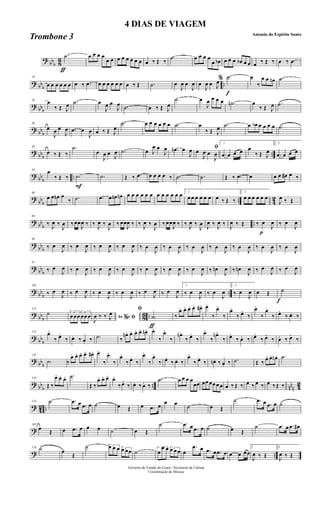 ?
bbb 8
6
ƒ
.˙ œ œ œ œ
œ œ œ œ œ œ œ œ œ ‰ Œ ‰
.˙ œ œ œ œ
œ œb œ œ œ œb œ œ œ ‰ Œ ‰ œ ‰ .œ
? bb
b
..
10
œ œ œ œ œ œ œ ‰ .œ œ œ œ œ œ œ œ ‰ Œ .˙ œ
J
œ œ
J
œ œ
J
œ œ J
œ
f
% .˙ œ
‰
œ œ œn .˙
? bbb
20
œ
‰ Œ J
œ .˙ œ
J
œ œ
J
œ .˙ œ ‰ Œ J
œ
.˙ œ
J
œ œ œ œ .˙n œ
‰ Œ J
œ .˙
? bb
b
30
œ
J
œ œ
J
œ .œ œ
J
œ œ ‰ Œ J
œ
.˙ œ œ œ œ œ œ .˙ œ
‰ Œ J
œ .˙ œ œb œ œ œ œ .˙
? bbb ..
40
œ ‰ Œ ‰
.˙
œ
J
œ œ J
œ .˙ œ J
œ œ
J
œ .œn œ
J
œ ﬁœ
J
œ œ
J
œ
1
.œ œ œ œ œ
‰ Œ J
œ
2
.œ œ œ œ
? bb
b
..
50
œ
‰ Œ ‰
F
.˙ .˙ Œ ‰ .œ œ œ œ œ ‰ .˙ .˙ Œ ‰ .œ œ œ œ œ# œ ‰
?
bbb .. 4
2
60
œ œ œn œ
‰ .˙ .œ œ œn œn œ œ œ œ œ œ œ œ œ œ œ œ 1
œ œ œ œ œ œ œ ‰ Œ ‰
2
œ œ œ œ œ œ
J
œ ‰ Œ
? bb
b
..
69
‰ J
œ ‰
J
œ ‰œœ
J
œ ‰ ‰ J
œ ‰
J
œ ‰ œœ
J
œ ‰ ‰ J
œ ‰
J
œ ‰ œœ
J
œ ‰ ‰ J
œ ‰
J
œ J
œ ‰ J
œ ‰ J
œ ‰ Œ
p
‰ œ
J
œ ‰ œ
J
œ
?
bbb
80
‰ œ
J
œ ‰ œ
J
œ ‰ œ
J
œ ‰ œ
J
œ ‰ œ
J
œ ‰ œ
J
œ ‰ œ
J
œ ‰ œ
J
œ ‰ œ
J
œ ‰ œ
J
œ ‰ œ
J
œ
? bb
b
91
‰ œ
J
œ ‰ œ
J
œ ‰ œ
J
œ ‰ œ
J
œ ‰ œ
J
œ ‰ œ
J
œ ‰ œ
J
œ ‰ œn
J
œ ‰ œn
J
œ ‰ œ
J
œ ‰ œ
J
œ
? bb
b
..
102
‰ œ
J
œ ‰ œ
J
œ ‰ œ
J
œ ‰ œ
J
œ ‰ œ
J
œ ‰ œ
J
œ
1
‰ œ
J
œ ‰ œ
J
œ
2
‰ œ
J
œ œ Œ
f
˙
? bbb 86 ..
113
˙ 3
œ œœ 3
œœ œ Ao e% ﬁJ
œ ‰ ‰ J
œ
ƒ
ﬁ
.˙ ‰
œ. œ. œ. œ. œ#. œ.
‰
œ.
‰
œ.
‰ œ.
‰
œ.
‰
œ.
‰ œ.
‰ œ. ‰
? bb
b
122
œ.
‰ œ.
‰ œ. ‰ œ. ‰ .˙ ‰
œn. œ. œ. œ. œn. œ.
‰
œ.
‰
œn.
‰ œ.
‰
œ.
‰
œn.
‰ œ.
‰ œ. ‰ œ.
‰ œ.
‰ œ. ‰ œ.
‰
? bbb
132
.˙ ‰
œ. œ. œ. œ. œ#. œ.
‰
œ.
‰
œ.
‰ œ.
‰
œ.
‰
œ.
‰ œ.
‰ œ. ‰
œ.
‰ œ.
‰ œn. ‰ œ. ‰ .˙ Œ ‰ œ. œ. œn . .˙
? bb
b
.. nn
n 42
143
Œ ‰
œ. œ. œ. .˙
Œ ‰
œ. œ. œ. œ.
‰œ.
‰ œ. ‰ œ. ‰
.˙ œ œ œ œ
œœ œœ œœ œ œ œ ‰ Œ ‰ œ ‰ œ ‰ œ ‰Œ ‰
? 42 ..
154 ˙ .œ œ .œ œ ˙ œ Œ œ .œ œ
œ œ ˙ œ Œ
˙ .œ œ .œ œ ˙
?
165
œ Œ œ .œ œ œ œ ˙ œ Œ
˙ .œ œ .œ œ ˙ œ Œ
˙ .œ œ .œ œ#
? ..
176 ˙ œ
Œ
˙ 3œ œ œ 3œ œœ ˙
3
œ
œ œ 3œ œ œ œ
.œ œ .œ œ .œ œ œ œ œœ
1
J
œ ‰ Œ
2
J
œ ‰ Œ
Governo do Estado do Ceará - Secretaria da Cultura
Coordenação de Música
4 DIAS DE VIAGEM
Antonio do Espirito Santo
Trombone 3
 