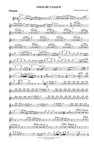 & bb
b 86
ƒ
qk»¡™º
.˙ œ œ œ œ
œ œ œ œ œ œ œ œ œ ‰ Œ ‰
.˙ œ œ œ œ œ œb œ œ œ œb œ œ œ
‰ Œ ‰
œ J
œn .œ
& bb
b ..
10 œ œ œn œ œ œ œ
J
œ .œ œ œ œ j
œ œ œ œ œn J
œ .œ œ œ# œ
œ
J
œ œ
‰ Œ ‰ ∑
f
%
‰
œ œ œ œ œ .˙
& bbb
19
‰
œ œ œ œ œ .˙
‰
œ œ œ œ œ .˙
‰
œ œb œ œ œn .˙
‰
œ œb œ œ œn .˙
‰
œ œ œ œ œn
& bb
b
28
.˙
‰
œ œ œ œ œn
.˙
‰
œ œ œ œ œ .˙
‰
œ œ œ œ œ .˙
‰
œ œ œ œ œ .˙
& bb
b
37
‰
œ œn œ œb œ .˙n ‰
œ œ œ œ œ .˙
‰
œ œ œ œ œn .˙
‰
œ œ œ œ œ .˙
‰
œ œn
œ œ œ
& bbb .. ..
46
ﬁ.˙n
1
œ œ œ œ œ œ œ
‰ Œ ‰
2
œ œ œ œ œ œ œ
‰
œ œ œn
F
.œ .œ .œ .œ œ
‰
.œ .œ œ œ# œ
& bbb
55 .œ .œ .œ .œ
j
œ œ
‰
.œ .œ œ œ œn .œ œ
‰
.œ .œ œ
‰
.œ .œ .œn .˙ œ œ œ œ œ œ#
& bb
b .. 4
2
65
1
.˙ œ
‰
œ œ œn
2
.˙ q»¡™ºœ
œœœ ˙ œ œœœ ˙ œ œ œ œ ˙ œ œ œ œ
& bbb .. ..
75 ˙ œ
® œ œ œ œ œ œ œœ
J
œ ‰ Œ
30 1
˙
J
œ ‰ Œ
2
˙ œ ‰
œ œ
f
œ
‰
œ œ
& bb
b 86 ..
113
œ
‰
œ œ ˙
Ao e% ﬁJ
œ
‰ Œ
ƒ
ﬁ œ
J
œ œ œ œ .˙
‰
œ œ
‰
œ œ
‰
œ œ
‰
œ œ
‰
œ œ
‰
œ œ
& bb
b
121
‰
œ œ
‰
œ œ
‰
œ œ
‰
œ œ
‰
œ œ
‰
œ œ œn
J
œ œ œ œ .˙n
‰
œn œ
‰
œ œ
‰
œn œ
‰
œ œ
‰
œn œ
‰
œ œ
‰
œn œ
‰
œ œ
& bb
b
130
‰
œn œ
‰
œ œ
‰
œn œ
‰
œ œ œ
J
œ œ œ œ .˙
‰
œ œ
‰
œ œ
‰
œ œ
‰
œ œ
‰
œ œ
‰
œ œ
‰
œ œ
‰
œ œ
‰
œ œ
‰
œ œ
& bb
b ..
139
‰
œ œ
‰
œ œ œ
J
œ œ œ œ .˙ œ
J
œ œ œ œ .˙ œ
J
œ œ œ œ .˙
‰
œn œ
‰
œ œ
‰
œn œ
‰
œ œ
& bb
b nn
n 42 ..
148 .˙ œ œ œ œ
œ œ œ œ œ œ œ œ œ ‰ Œ ‰
œ
‰
œ
‰
œ
‰ Œ ‰
2
‰ J
œ. œ# . œn. œ. œb . œ. œb .
&
158
J
œ.
‰ Œ ∑ ‰ J
œ. œb . œ. œ. œb. œ. œb.
J
œ.
‰ Œ ∑ ‰ J
œ. œb. œ. œ. œb. œ. œb.
J
œ.
‰ Œ ∑ ‰ J
œ. œ# . œn.
&
169
œ. œb. œ. œb.
J
œ.
‰ Œ ∑ ‰ J
œ. œ#. œn. œ. œb. œ. œb.
J
œ.
‰ Œ ∑ ‰ J
œ. œ#. œn. œ#. œn. œ. œb.
J
œ.
‰ Œ ∑
& ..
180
3
‰
œ œ 3œ œ œ ˙ œ .œ œ œ œ .œ> œ œ .œ œ œ 1
J
œ
‰ Œ
2
J
œ
‰ Œ
Governo do Estado do Ceará - Secretaria da Cultura
Coordenação de Música
4 DIAS DE VIAGEM
Antonio do Espirito Santo
Flautim
 