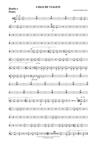 ã 86
ƒ
qk»¡™º.
.
y
œ
.
.
y
œ
.
.
Y
˙ «
2
«
2
«
2 .
.
Y
˙
.
.
y
œ
.
.
y
œ
ã ..
11
.
.
Y
˙
.
.
y
œ
.
.
y
œ ‘ ‘ ‘ ‘
f
% .
.
y
œ
.
.
y
œ ‘ ‘ ‘ ‘
ã
22
‘ ‘ ‘ ‘ ‘ ‘ ‘ ‘ ‘ ‘ ‘
ã
33
‘ ‘ ‘ ‘ ‘ ‘ ‘ ‘ ‘ ‘ ‘
ã .. ..
44
‘ ‘
ﬁ
‘
1
.
.
y
œ
.
.
y
œ
y
œ ‰ Œ.
2
.
.
y
œ
.
.
y
œ
y
œ ‰ Œ.
F
y
œ ‰
y
œ ‰ ‘ ‘
ã
54
.
.
Y
˙
y
œ ‰
y
œ ‰ ‘
y
œ ‰
y
œ ‰
.
.
Y
˙
y
œ ‰
y
œ ‰ ‘
y
œ ‰
y
œ ‰
.
.
Y
˙
y
œ ‰
y
œ ‰
.
.
Y
˙
ã .. 4
2
65
1
y
œ ‰
y
œ ‰
.
.
Y
˙
2
y
œ ‰
y
œ ‰
q»¡™º
J
y
œ ‰ ‰
J
y
œ
J
y
œ ‰
J
y
œ ‰
J
y
œ ‰ ‰
J
y
œ
J
y
œ ‰
J
y
œ ‰
J
y
œ ‰ ‰
J
y
œ
J
y
œ ‰
J
y
œ ‰
J
y
œ ‰ ‰
J
y
œ
ã ..
75
J
y
œ ‰
J
y
œ ‰
y
œ
y
œ
J
y
œ ‰ Œ
psó bombo
J
œ+ ‰ ‰
J
œo
J
œ+ ‰ œo «
2
«
2
«
2
ã
86
«
2
«
2
«
2
«
2
«
2
«
2
ã
97
«
2
«
2
«
2
«
2
«
2
ã .. 8
6 ..
108 1
y
œ
y
œ
y
œ Œ
2
y
œ
y
œ
y
œ Œ
f
.
.
y
œ
J
y
œ
.
.
y
œ
J
y
œ
y
œ
y
œ Ao e% ﬁ
J
y
œ ‰ Œ
ƒ
qk»¡™º
ﬁ .
.
y
œ
.
.
y
œ
ã
117
.
.
Y
˙
y
œ ‰
y
œ ‰ ‘ ‘ ‘ ‘ ‘ ‘
.
.
Y
˙
y
œ ‰
y
œ ‰ ‘
ã
128
‘ ‘ ‘ ‘ ‘
.
.
Y
˙
y
œ ‰
y
œ ‰ ‘ ‘ ‘ ‘
ã ..
139
‘ ‘
.
.
Y
˙
.
.
y
œ
.
.
y
œ
.
.
Y
˙
.
.
y
œ
.
.
y
œ
.
.
Y
˙
y
œ ‰
y
œ ‰
y
œ ‰
y
œ ‰
.
.
y
œ
.
.
y
œ
.
.
Y
˙
ã 42 .. ..
150
.
.
y
œ
.
.
y
œ
y
œ ‰ Œ ‰
y
œ ‰
y
œ ‰
y
œ ‰ Œ ‰
30 .
.
y
œ
J
y
œ
1
y
œ
J
y
œ ‰
2
Œ
J
y
œ ‰
Governo do Estado do Ceará - Secretaria da Cultura
Coordenação de Música
4 DIAS DE VIAGEM
Antonio do Espirito Santo
Bombo e
Pratos
 