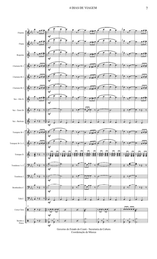 &
&
&
&
&
&
&
&
&
&
&
&
?
?
?
?
ã
ã
bb
b
bb
b
b
b
b
b
b
b
bb
b
bb
b
bb
b
bb
b
..
..
..
..
..
..
..
..
..
..
..
..
..
..
..
..
..
..
Flautim
Flauta
Requinta
Clarinete Bb 1
Clarinete Bb 2
Clarinete Bb 3
Sax - Alto Eb
Sax - Tenor Bb
Sax - Baritono
Trompete Bb 1
Trompete Bb 2 e 3
Trompas Eb
Trombone 1 e 2
Trombone 2
Bombardino C
Tuba C
Caixa Clara
Bombo e
Pratos
50 œ
‰
œ œ œn
œ
‰
œ œ œn
50
œ
‰ œ œ œ#
œ ‰ œ œ œn
œ ‰ œ œ œn
œ ‰ œ œ œn
œ
‰ œ œ œ#
œ ‰ Œ ‰
œ ‰ Œ ‰
50
œ ‰ œ œ œn
œ ‰ œ œ œn
œœœ
‰ Œ ‰
œ
‰ Œ ‰
œ
‰ Œ ‰
œ
‰ Œ ‰
œ ‰ Œ ‰
50
œ ‰ Œ.
y
œ ‰ Œ.
F
F
F
F
F
F
F
F
F
F
F
F
F
F
F
F
F
F
.œ .œ
.œ
.œ
.œ
.œ
.œ
.œ
.œ
.œ
.œ
.œ
.œ .œ
.˙
.œ .œ
.œ
.œ
.œ
.œ
‰ œœœ
œœœ
‰ œœœ
œœœ
..˙˙
.˙
.˙
.œ .œ
‰ œ œ ‰ œ œ
y
œ ‰
y
œ ‰
.œ .œ
.œ .œ
.œ .œ
.œ .œ
.œ .œ
.œ .œ
.œ .œ
.˙
.œ .œ
.œ .œ
.œ .œ
‰ œœœ
œœœ
‰ œœœ
œœœ
..˙˙
.˙
.˙
.œ .œ
‘
‘
œ
‰
.œ
œ
‰
.œ
œ
‰
.œ
œ ‰ .œ
œ ‰ .œ
œ ‰ .œ
œ
‰
.œ
Œ ‰ .œ
.œ .œ
œ ‰ .œ
œ ‰ .œ
‰ œœœ
œœœ ‰ œœœ
œœœ
Œ ‰
.œ
Œ ‰ .œ
Œ ‰
.œ
.œ .œ
‘
‘
.œ œ œ# œ
.œ œ œ# œ
.œ œ œ# œ
.œ œ œ# œ
.œ œ œ# œ
.œ œ œ# œ
.œ œ œ# œ
œ œ œ œ ‰
.œ .œ
.œ œ œ# œ
.œ œ œ# œ
‰ œœœ
œœœ ‰ œœœ
œœœ
œ œ œ œ
‰
œ œ œ œ ‰
œ œ œ œ
‰
.œ .œ
.˙
æ
.
.
Y
˙
.œ .œ
.œ .œ
.œ .œ
.œ
.œ
.œ
.œ
.œ
.œ
.œ .œ
.˙
.œ .œ
.œ
.œ
.œ
.œ
‰ œœœ
œœœ ‰ œœœ
œœœ
..˙˙
.˙
.˙
.œ .œ
‰ œ œ ‰ œ œ
y
œ ‰
y
œ ‰
.œ .œ
.œ .œ
.œ .œ
.œ .œ
.œ .œ
.œ .œ
.œ .œ
.˙
.œ .œ
.œ .œ
.œ .œ
‰ œœœ
œœœ ‰ œœœ
œœœ
..˙˙
.˙
.˙
.œ .œ
‘
‘
j
œ œ
‰
.œ
j
œ œ
‰
.œ
j
œ œ
‰ .œ
j
œ œ ‰ .œ
j
œ œ ‰ .œ
j
œ œ ‰ .œ
j
œ œ
‰ .œ
Œ ‰ .œ
.œ .œ
j
œ œ ‰ .œ
j
œ œ ‰ .œ
‰ œœœ
œœœ
‰ œœœ
œœœ
Œ ‰
..œœ
Œ ‰ .œ
Œ ‰
.œ
.œ .œ
œ œ œ œ œ œ
y
œ ‰
y
œ ‰
.œ œ œ œn
.œ œ œ œn
.œ œ œ œ#
.œ œ œ œn
.œ œ œ œn
.œ œ œ œn
.œ œ œ œ#
œ ‰ Œ ‰
.œ .œ
.œ œ œ œn
.œ œ œ œn
‰ œœœ
œœœ
‰ œœœ
œœœ
œœ ‰ Œ ‰
œ
œ
‰ Œ ‰
.œ .œ
.˙
æ
.
.
Y
˙
4 DIAS DE VIAGEM 7
Governo do Estado do Ceará - Secretaria da Cultura
Coordenação de Música
 