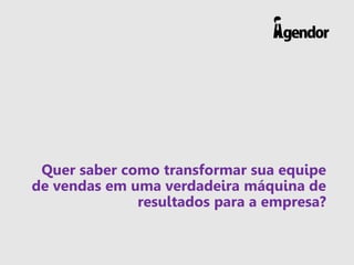 Quer saber como transformar sua equipe
de vendas em uma verdadeira máquina de
resultados para a empresa?
 