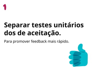 Para promover feedback mais rápido.
Separar testes unitários
dos de aceitação.
 