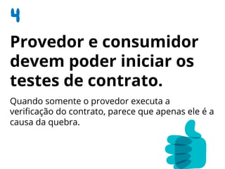 Provedor e consumidor
devem poder iniciar os
testes de contrato.
Quando somente o provedor executa a
veriﬁcação do contrato, parece que apenas ele é a
causa da quebra.
 