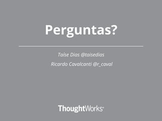 Perguntas?
Taíse Dias @taisedias
Ricardo Cavalcanti @r_caval
 