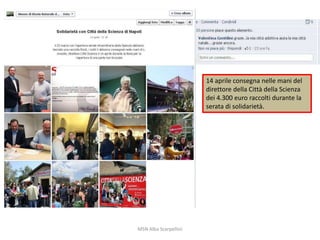 14 aprile consegna nelle mani del
direttore della Città della Scienza
dei 4.300 euro raccolti durante la
serata di solidarietà.

MSN Alba Scarpellini

 