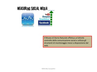 Il Museo di Storia Naturale effettua un’attività
controllo della comunicazione social e utilizza gli
strumenti di monitoraggio messi a disposizione dal
web.

MSN Alba Scarpellini

 