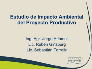 Estudio de Impacto Ambiental del Proyecto Productivo Ing. Agr. Jorge Adámoli Lic. Rubén Ginzburg Lic. Sebastián Torrella 