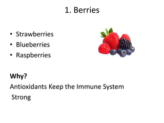 1. Berries
• Strawberries
• Blueberries
• Raspberries
Why?
Antioxidants Keep the Immune System
Strong
 