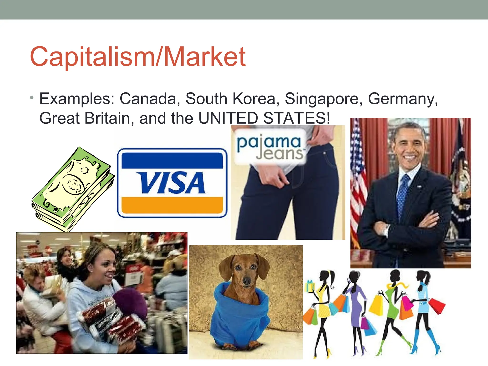 Capitalism/Market
• Examples: Canada, South Korea, Singapore, Germany,
Great Britain, and the UNITED STATES!
 