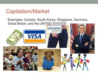 Capitalism/Market
• Examples: Canada, South Korea, Singapore, Germany,
Great Britain, and the UNITED STATES!
 