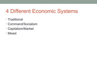 4 Different Economic Systems
• Traditional
• Command/Socialism
• Capitalism/Market
• Mixed
 