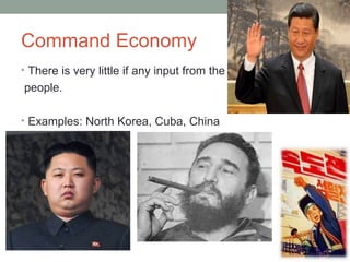 Command Economy
• There is very little if any input from the
people.
• Examples: North Korea, Cuba, China
 