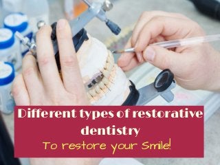 Different types of restorative
dentistry
To restore your Smile!
 