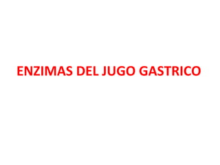 ENZIMAS DEL JUGO GASTRICO
 