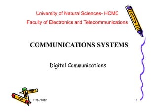 COMMUNICATIONS SYSTEMSCOMMUNICATIONS SYSTEMS
University of Natural Sciences- HCMC
Faculty of Electronics and Telecommunications
11/14/2012 1
Digital CommunicationsDigital Communications
 