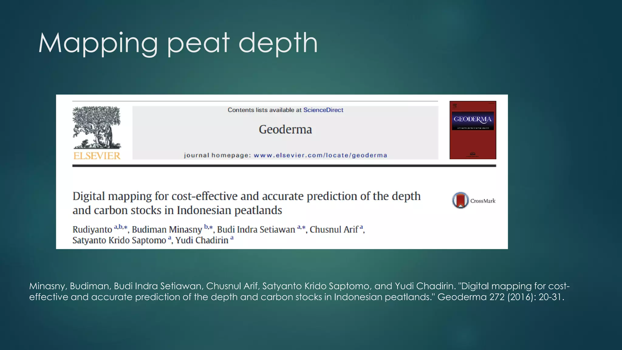 Mapping peat depth
Minasny, Budiman, Budi Indra Setiawan, Chusnul Arif, Satyanto Krido Saptomo, and Yudi Chadirin. "Digital mapping for cost-
effective and accurate prediction of the depth and carbon stocks in Indonesian peatlands." Geoderma 272 (2016): 20-31.
 