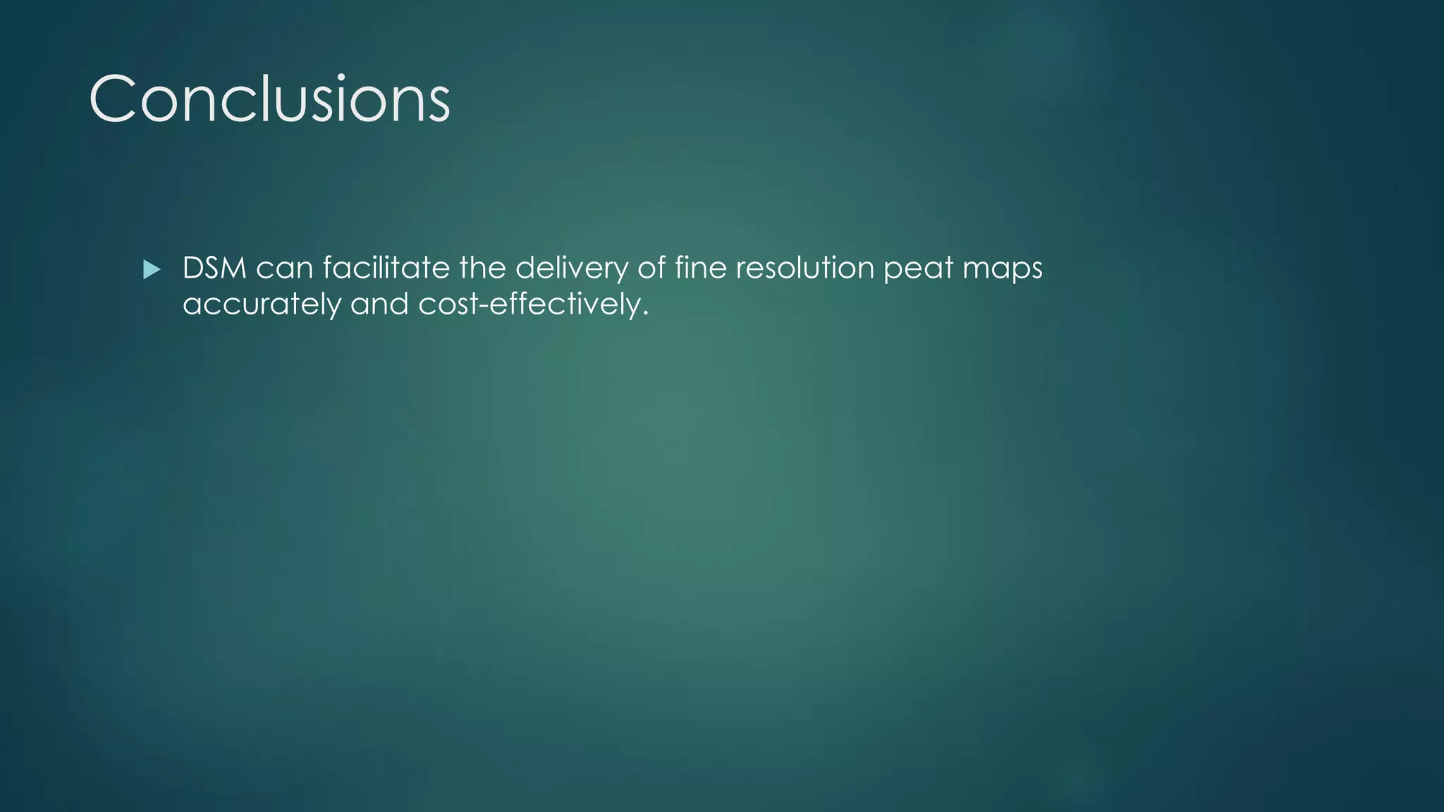 Conclusions
 DSM can facilitate the delivery of fine resolution peat maps
accurately and cost-effectively.
 