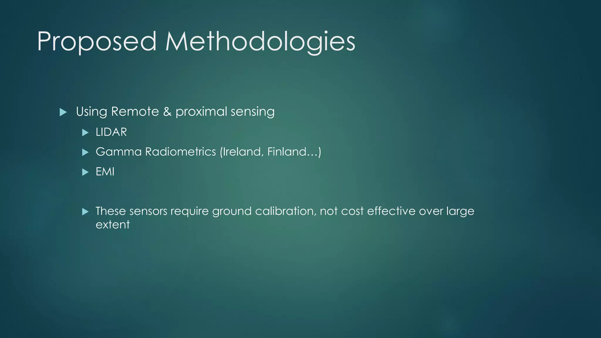 Proposed Methodologies
 Using Remote & proximal sensing
 LIDAR
 Gamma Radiometrics (Ireland, Finland…)
 EMI
 These sensors require ground calibration, not cost effective over large
extent
 