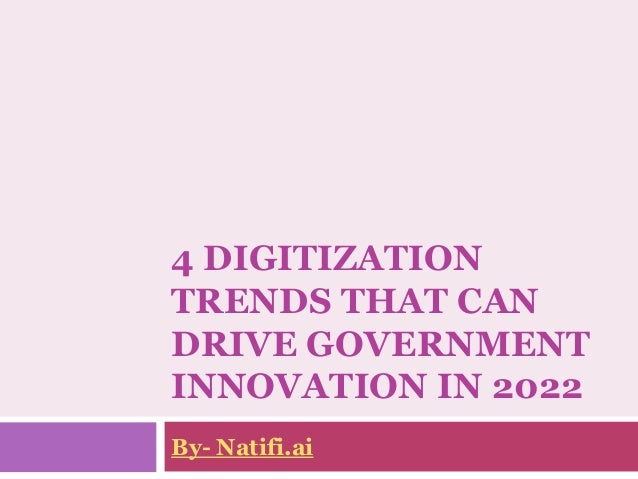 4 DIGITIZATION
TRENDS THAT CAN
DRIVE GOVERNMENT
INNOVATION IN 2022
By- Natifi.ai
 