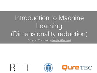 Introduction to Machine
Learning
(Dimensionality reduction)
Dmytro Fishman (dmytro@ut.ee)
 