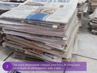 www.agendor.com.br
Na outra extremidade coloque uma folha de jornal para
cada dupla de participantes, lado a lado.
2
 