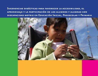 Sugerencias didácticas para favorecer la accesibilidad, el
aprendizaje y la participación de los alumnos y alumnas con
discapacidad motriz en Educación Inicial, Preescolar y Primaria
 