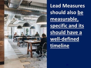 23
Lead Measures
should also be
measurable,
specific and its
should have a
well-defined
timeline
 