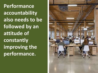 35
Performance
accountability
also needs to be
followed by an
attitude of
constantly
improving the
performance.
 