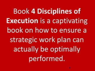 4
Book 4 Disciplines of
Execution is a captivating
book on how to ensure a
strategic work plan can
actually be optimally
p...