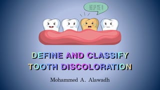 Mohammed	A.	Alawadh
DEFINE AND CLASSIFY
TOOTH DISCOLORATION
 